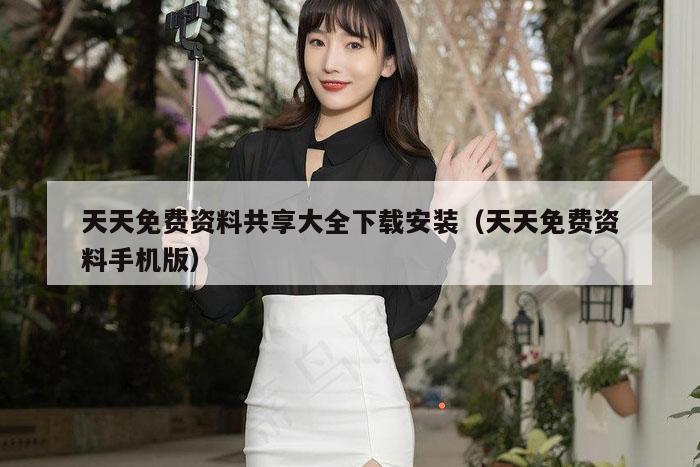 天天免费资料共享大全下载安装(天天免费资料手机版)